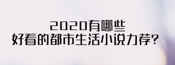 2020有哪些好看的都市生活小说力荐？